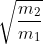 \sqrt{\frac{m_{2}}{m_{1}}}